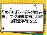 河南机电职业学院地址在哪里，学校地理位置(河南机电职业学院地址)