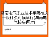 湖南电气职业技术学院校庆一般什么时候举行(湖南电气校庆何时)