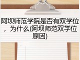 阿坝师范学院是否有双学位，为什么(阿坝师范双学位原因)
