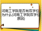 河南工学院是否有双学位，为什么(河南工学院双学位原因)