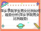 萍乡学院学生男女比例如何，趋势分析(萍乡学院男女比例趋势)