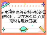 湖南税务高等专科学校的口碑如何，现在怎么样了(湖南税专现状口碑)