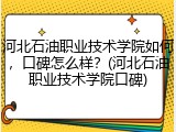 河北石油职业技术学院如何，口碑怎么样？(河北石油职业技术学院口碑)