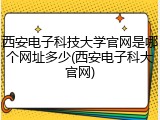 西安电子科技大学官网是哪个网址多少(西安电子科大官网)