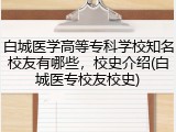 白城医学高等专科学校知名校友有哪些，校史介绍(白城医专校友校史)
