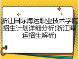 浙江国际海运职业技术学院招生计划详细分析(浙江海运招生解析)