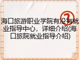 海口旅游职业学院有没有就业指导中心，详细介绍(海口旅院就业指导介绍)