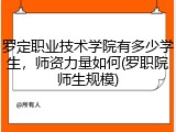 罗定职业技术学院有多少学生，师资力量如何(罗职院师生规模)