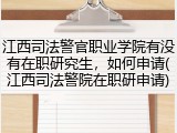 江西司法警官职业学院有没有在职研究生，如何申请(江西司法警院在职研申请)
