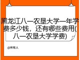 黑龙江八一农垦大学一年学费多少钱，还有哪些费用(八一农垦大学学费)