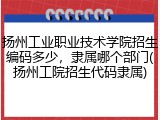 扬州工业职业技术学院招生编码多少，隶属哪个部门(扬州工院招生代码隶属)