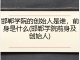 邯郸学院的创始人是谁，前身是什么(邯郸学院前身及创始人)