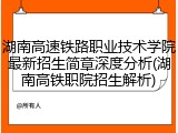 湖南高速铁路职业技术学院最新招生简章深度分析(湖南高铁职院招生解析)