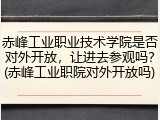 赤峰工业职业技术学院是否对外开放，让进去参观吗？(赤峰工业职院对外开放吗)