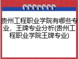 贵州工程职业学院有哪些专业，王牌专业分析(贵州工程职业学院王牌专业)