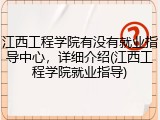 江西工程学院有没有就业指导中心，详细介绍(江西工程学院就业指导)