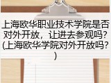 上海欧华职业技术学院是否对外开放，让进去参观吗？(上海欧华学院对外开放吗？)