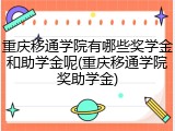 重庆移通学院有哪些奖学金和助学金呢(重庆移通学院奖助学金)