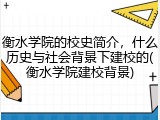 衡水学院的校史简介，什么历史与社会背景下建校的(衡水学院建校背景)