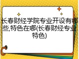 长春财经学院专业开设有哪些,特色在哪(长春财经专业特色)