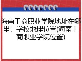 海南工商职业学院地址在哪里，学校地理位置(海南工商职业学院位置)