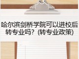 哈尔滨剑桥学院可以进校后转专业吗？(转专业政策)