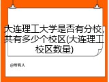 大连理工大学是否有分校，共有多少个校区(大连理工校区数量)