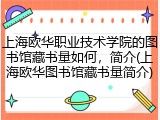 上海欧华职业技术学院的图书馆藏书量如何，简介(上海欧华图书馆藏书量简介)