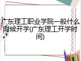 广东理工职业学院一般什么时候开学(广东理工开学时间)
