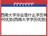 西南大学毕业是什么学历有何优势(西南大学学历优势)