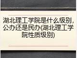 湖北理工学院是什么级别，公办还是民办(湖北理工学院性质级别)