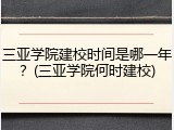 三亚学院建校时间是哪一年？(三亚学院何时建校)