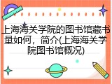 上海海关学院的图书馆藏书量如何，简介(上海海关学院图书馆概况)