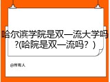 哈尔滨学院是双一流大学吗?(哈院是双一流吗？)