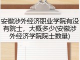 安徽涉外经济职业学院有没有院士，大概多少(安徽涉外经济学院院士数量)