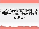 集宁师范学院能否保研，原因是什么(集宁师范学院保研原因)