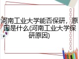 河南工业大学能否保研，原因是什么(河南工业大学保研原因)