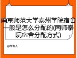 南京师范大学泰州学院宿舍一般是怎么分配的(南师泰院宿舍分配方式)