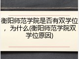 衡阳师范学院是否有双学位，为什么(衡阳师范学院双学位原因)