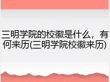 三明学院的校徽是什么，有何来历(三明学院校徽来历)
