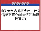 汕头大学占地多少亩，什么情况下成立(汕大面积与建校背景)