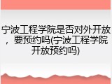 宁波工程学院是否对外开放，要预约吗(宁波工程学院开放预约吗)