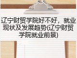 辽宁财贸学院好不好，就业现状及发展趋势(辽宁财贸学院就业前景)