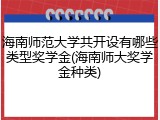海南师范大学共开设有哪些类型奖学金(海南师大奖学金种类)