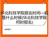 华北科技学院报名时间一般是什么时候(华北科技学院何时报名)