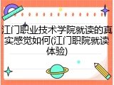 江门职业技术学院就读的真实感觉如何(江门职院就读体验)