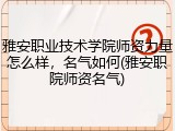 雅安职业技术学院师资力量怎么样，名气如何(雅安职院师资名气)