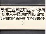 苏州工业园区职业技术学院新生入学报道时间和指南(苏州园区职院新生报到指南)