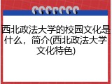 西北政法大学的校园文化是什么，简介(西北政法大学文化特色)