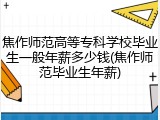 焦作师范高等专科学校毕业生一般年薪多少钱(焦作师范毕业生年薪)